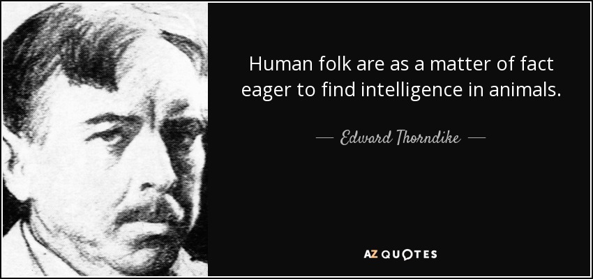 Human folk are as a matter of fact eager to find intelligence in animals. - Edward Thorndike