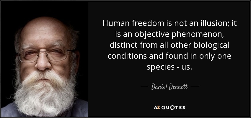 Human freedom is not an illusion; it is an objective phenomenon, distinct from all other biological conditions and found in only one species - us. - Daniel Dennett