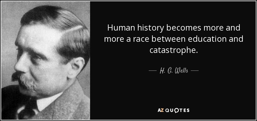 Human history becomes more and more a race between education and catastrophe. - H. G. Wells