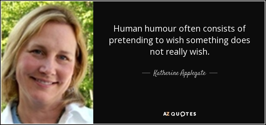 Human humour often consists of pretending to wish something does not really wish. - Katherine Applegate