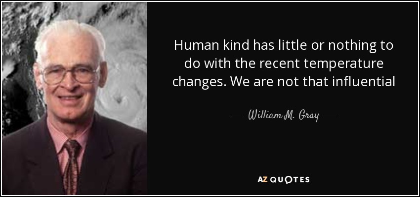 Human kind has little or nothing to do with the recent temperature changes. We are not that influential - William M. Gray