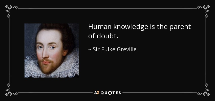 Human knowledge is the parent of doubt. - Sir Fulke Greville