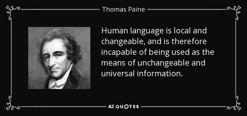 Human language is local and changeable, and is therefore incapable of being used as the means of unchangeable and universal information. - Thomas Paine