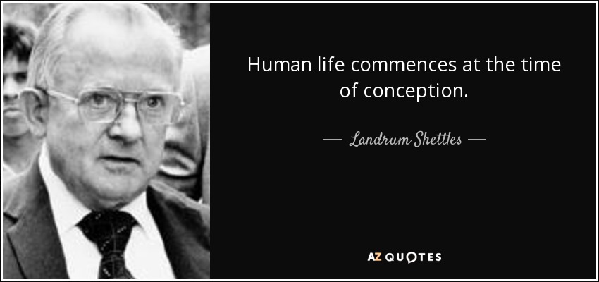 Human life commences at the time of conception. - Landrum Shettles