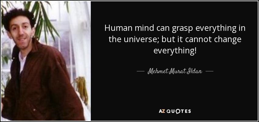 Human mind can grasp everything in the universe; but it cannot change everything! - Mehmet Murat Ildan