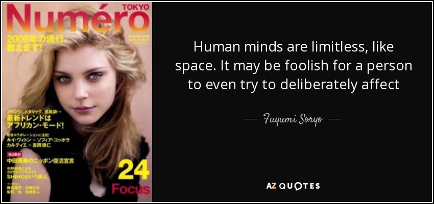 Human minds are limitless, like space. It may be foolish for a person to even try to deliberately affect another person's mind. - Fuyumi Soryo