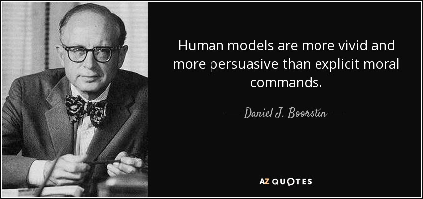 Human models are more vivid and more persuasive than explicit moral commands. - Daniel J. Boorstin