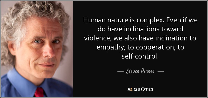 Human nature is complex. Even if we do have inclinations toward violence, we also have inclination to empathy, to cooperation, to self-control. - Steven Pinker