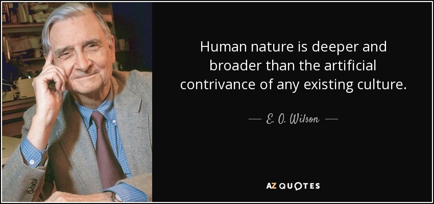 Human nature is deeper and broader than the artificial contrivance of any existing culture. - E. O. Wilson