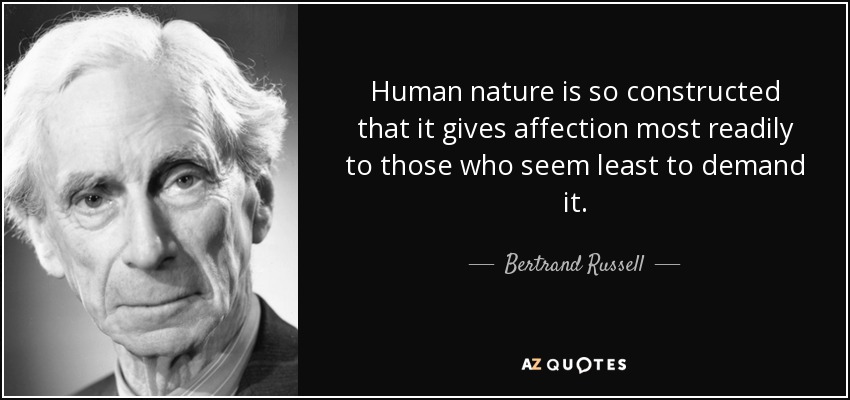 Human nature is so constructed that it gives affection most readily to those who seem least to demand it. - Bertrand Russell