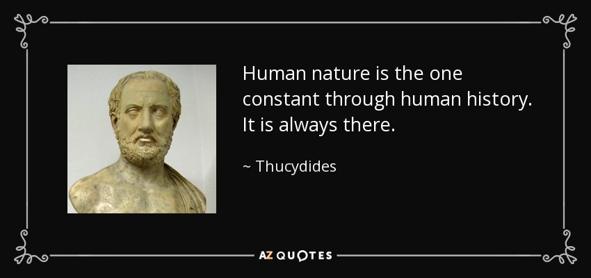 Human nature is the one constant through human history. It is always there. - Thucydides