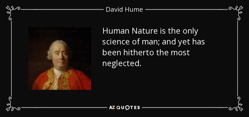 Human Nature is the only science of man; and yet has been hitherto the most neglected. - David Hume
