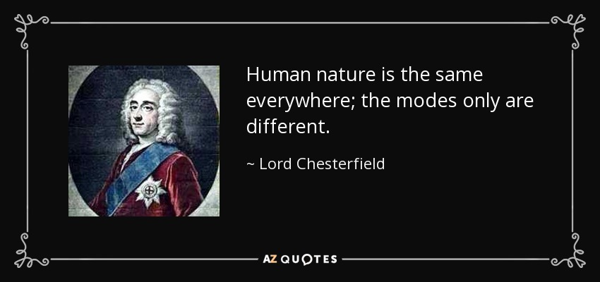 Human nature is the same everywhere; the modes only are different. - Lord Chesterfield