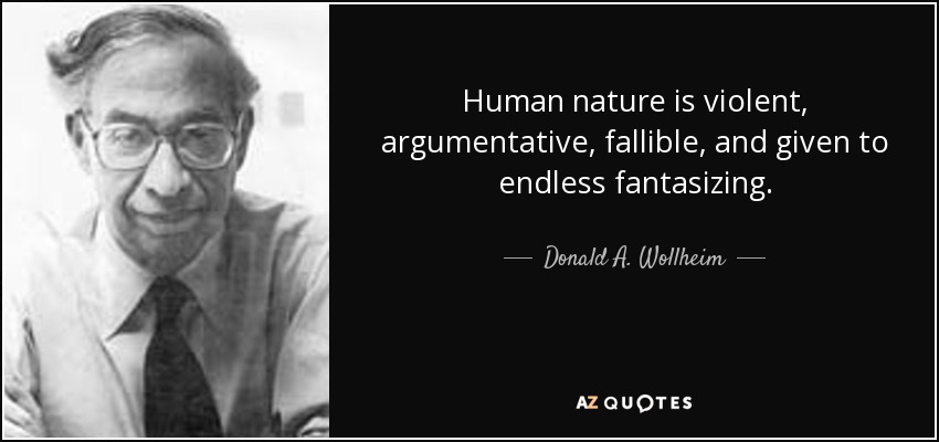 Human nature is violent, argumentative, fallible, and given to endless fantasizing. - Donald A. Wollheim