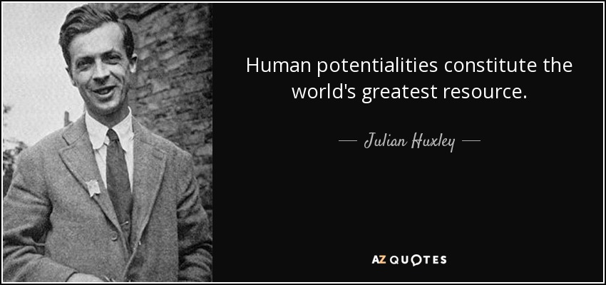 Human potentialities constitute the world's greatest resource. - Julian Huxley