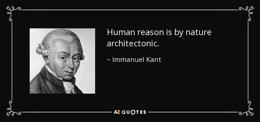 Human reason is by nature architectonic. - Immanuel Kant