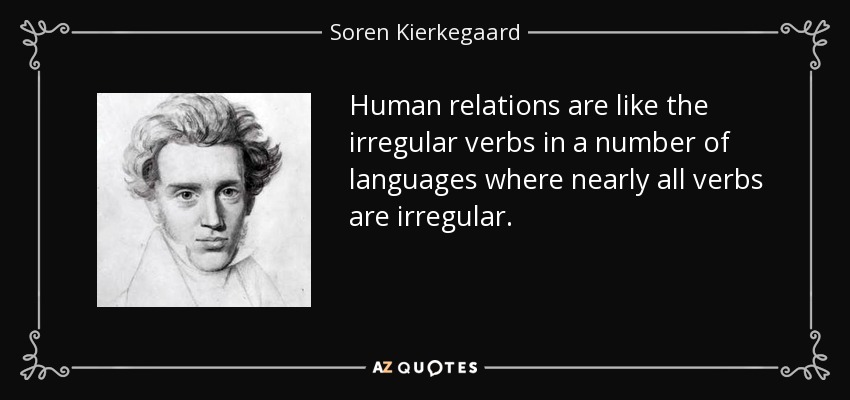 Human relations are like the irregular verbs in a number of languages where nearly all verbs are irregular. - Soren Kierkegaard