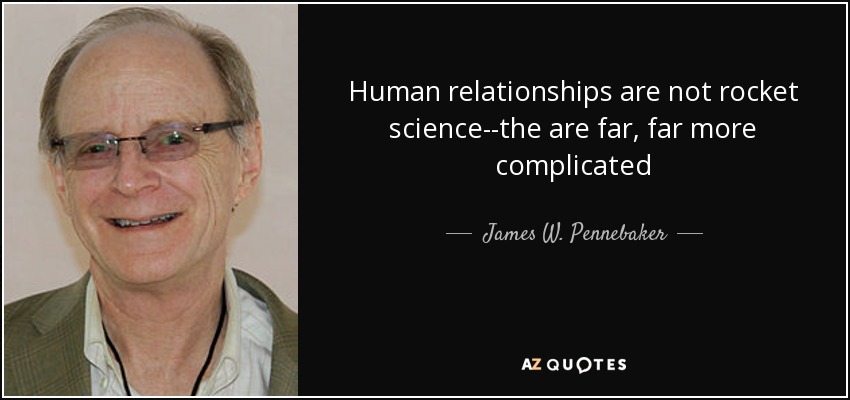 Human relationships are not rocket science--the are far, far more complicated - James W. Pennebaker