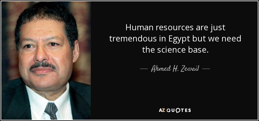 Human resources are just tremendous in Egypt but we need the science base. - Ahmed H. Zewail
