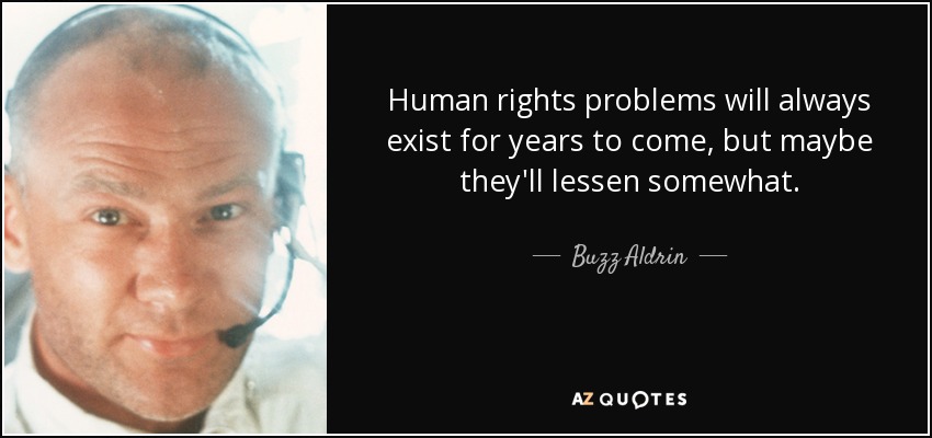 Human rights problems will always exist for years to come, but maybe they'll lessen somewhat. - Buzz Aldrin
