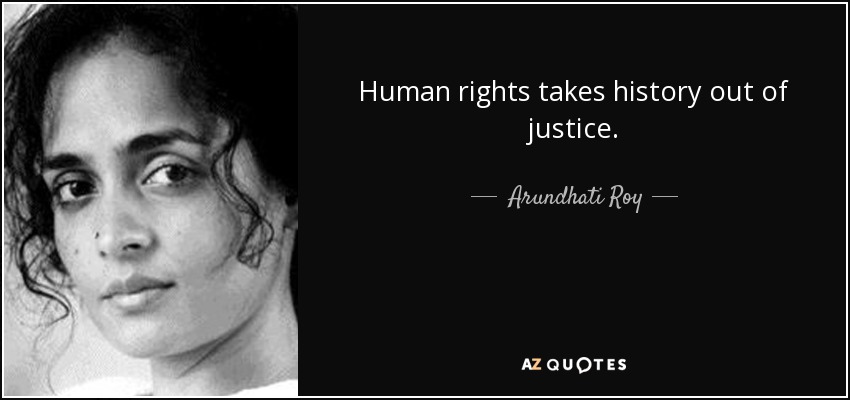 Human rights takes history out of justice. - Arundhati Roy