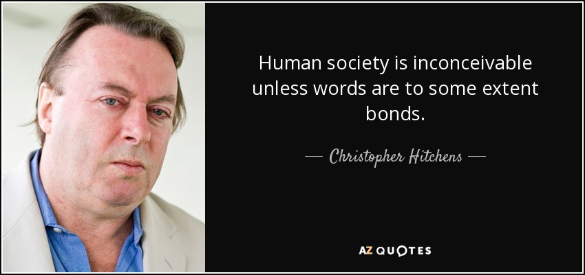 Human society is inconceivable unless words are to some extent bonds. - Christopher Hitchens
