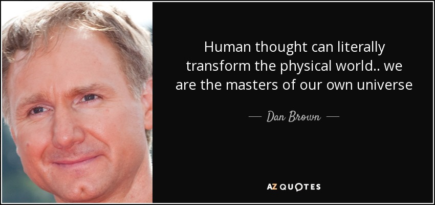 Human thought can literally transform the physical world .. we are the masters of our own universe - Dan Brown