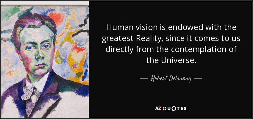Human vision is endowed with the greatest Reality, since it comes to us directly from the contemplation of the Universe. - Robert Delaunay
