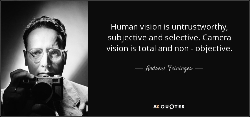 Human vision is untrustworthy, subjective and selective. Camera vision is total and non - objective. - Andreas Feininger