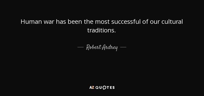 Human war has been the most successful of our cultural traditions. - Robert Ardrey