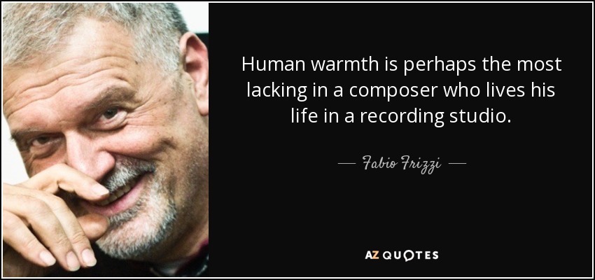 Human warmth is perhaps the most lacking in a composer who lives his life in a recording studio. - Fabio Frizzi