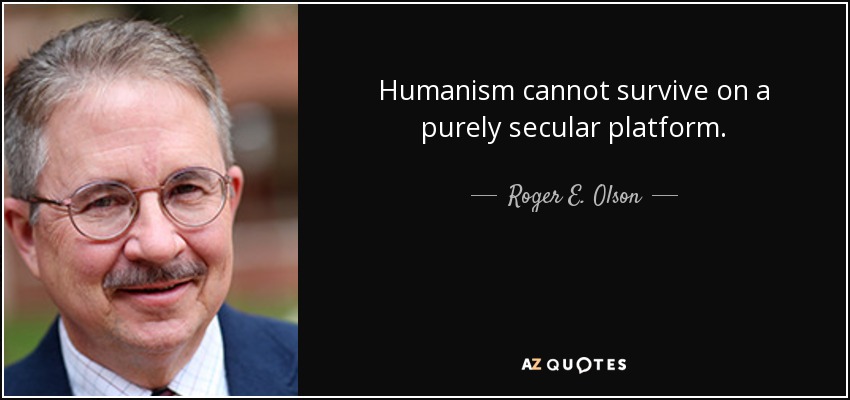 Humanism cannot survive on a purely secular platform. - Roger E. Olson
