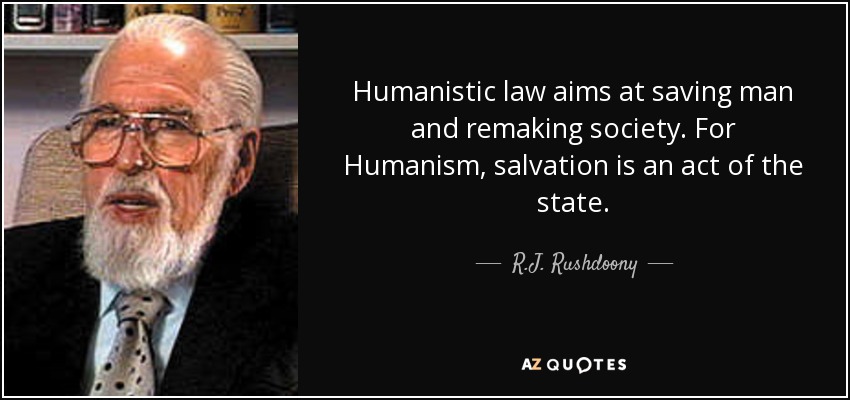 Humanistic law aims at saving man and remaking society. For Humanism, salvation is an act of the state. - R.J. Rushdoony