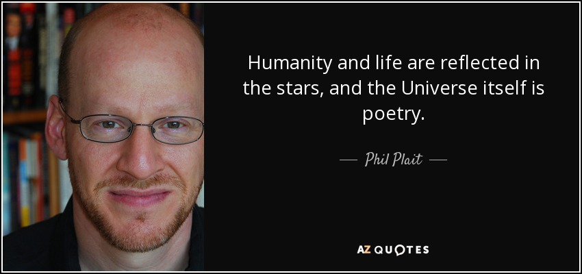 Humanity and life are reflected in the stars, and the Universe itself is poetry. - Phil Plait