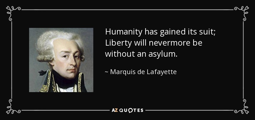 Humanity has gained its suit; Liberty will nevermore be without an asylum. - Marquis de Lafayette