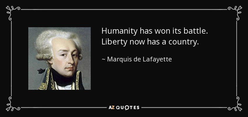 Humanity has won its battle. Liberty now has a country. - Marquis de Lafayette