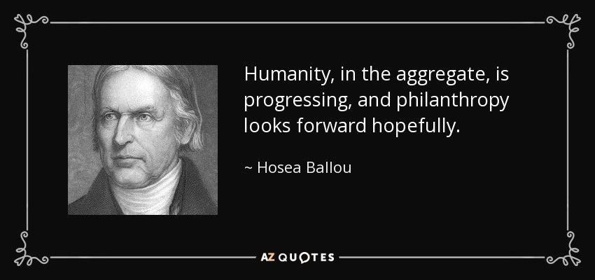 Humanity, in the aggregate, is progressing, and philanthropy looks forward hopefully. - Hosea Ballou