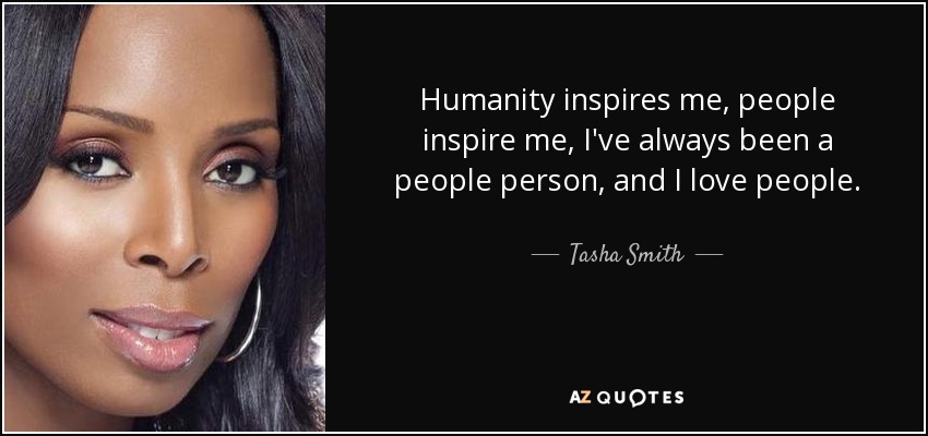 Humanity inspires me, people inspire me, I've always been a people person, and I love people. - Tasha Smith