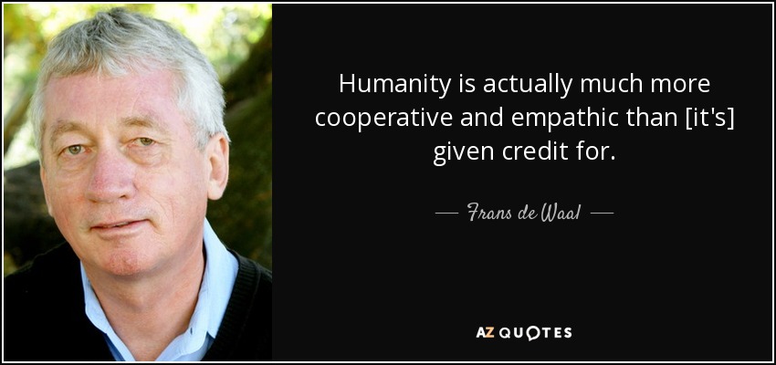 Humanity is actually much more cooperative and empathic than [it's] given credit for. - Frans de Waal