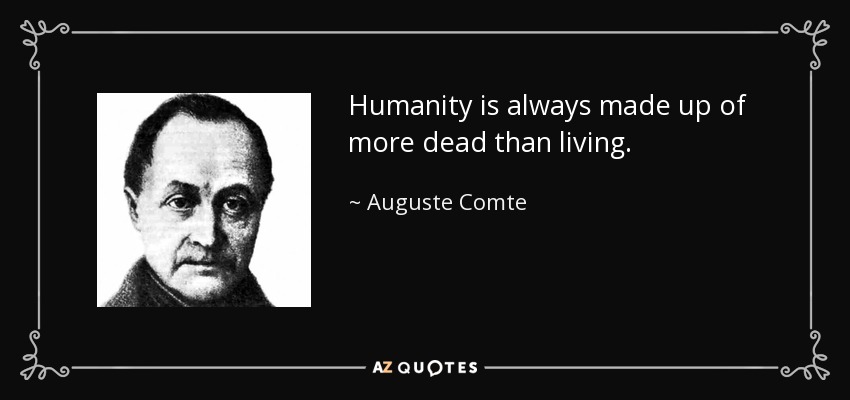 Humanity is always made up of more dead than living. - Auguste Comte