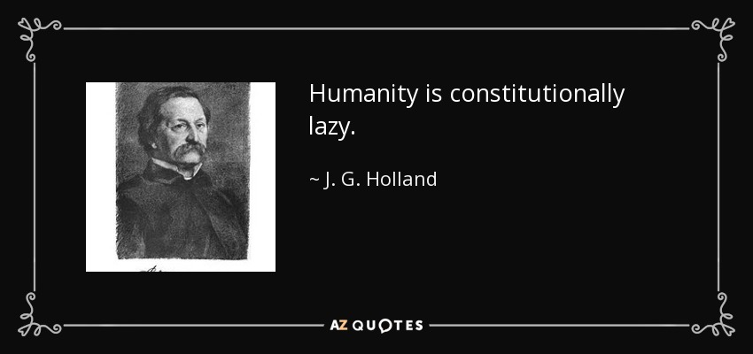 Humanity is constitutionally lazy. - J. G. Holland