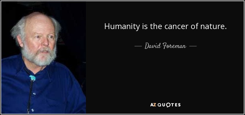 Humanity is the cancer of nature. - David Foreman