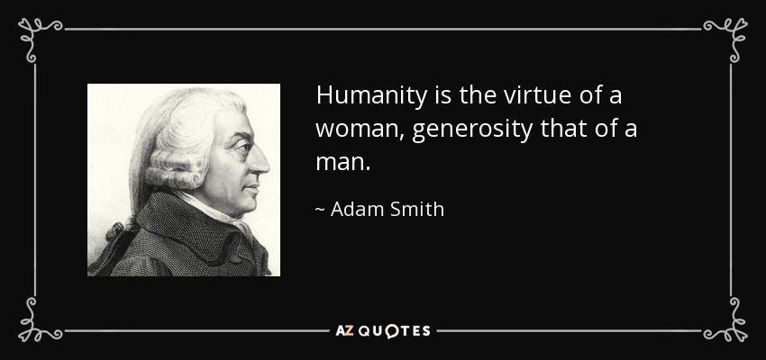 Humanity is the virtue of a woman, generosity that of a man. - Adam Smith
