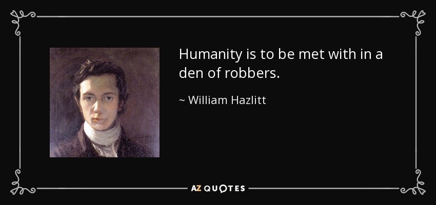 Humanity is to be met with in a den of robbers. - William Hazlitt