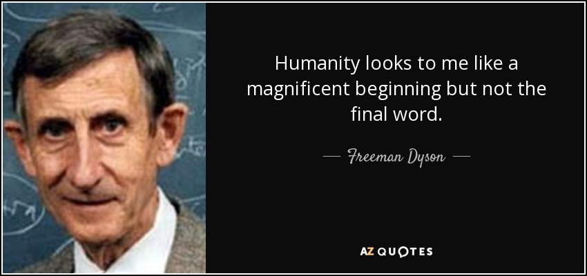 Humanity looks to me like a magnificent beginning but not the final word. - Freeman Dyson
