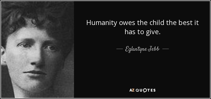 Humanity owes the child the best it has to give. - Eglantyne Jebb