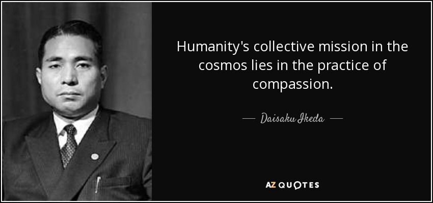 Humanity's collective mission in the cosmos lies in the practice of compassion. - Daisaku Ikeda