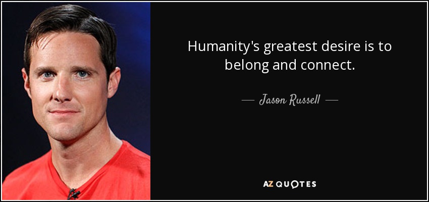Humanity's greatest desire is to belong and connect. - Jason Russell