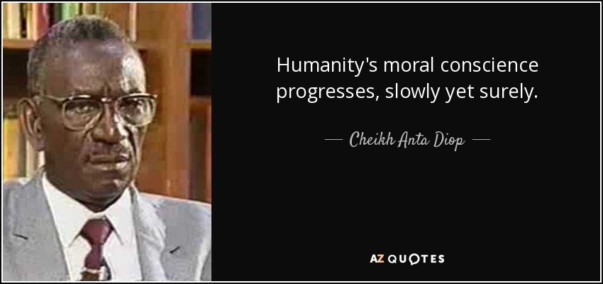 Humanity's moral conscience progresses, slowly yet surely. - Cheikh Anta Diop