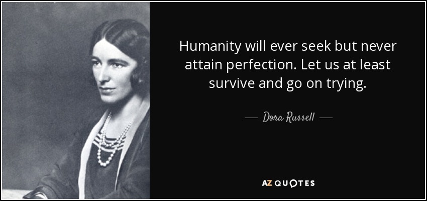 Humanity will ever seek but never attain perfection. Let us at least survive and go on trying. - Dora Russell